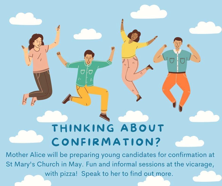 Thinking about confirmation? Mother Alice will be preparing young candidates for confirmation at St Mary's Church in May. Fun and informal sessions at the vicarage with pizza! Speak to her to find out more.