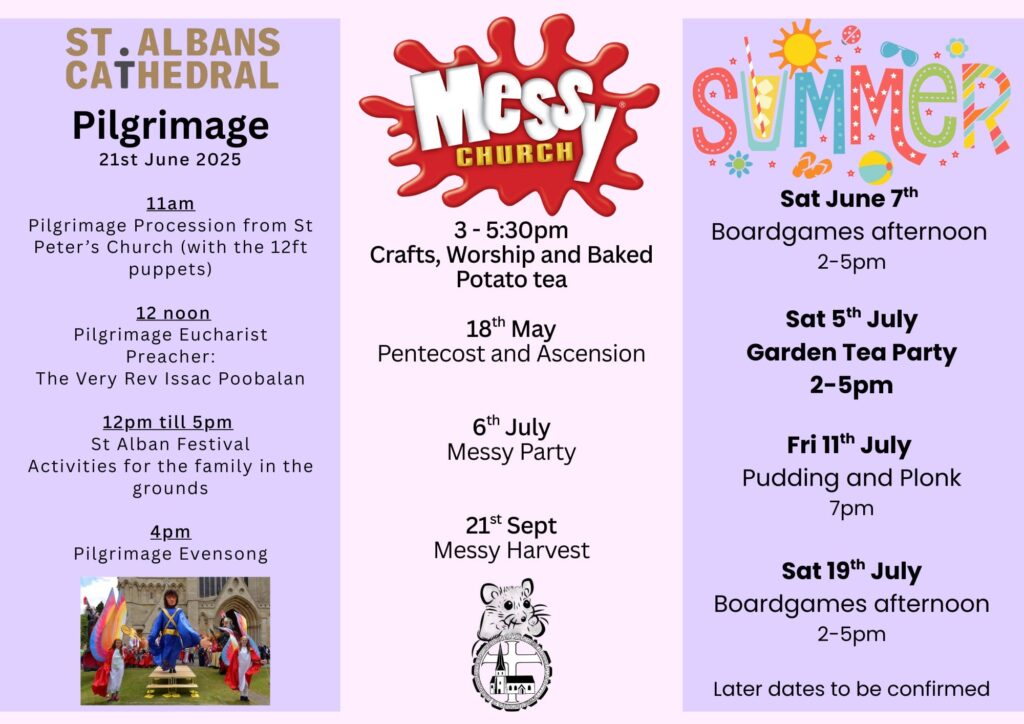 Dates of events on a Messy Church Poster. 21st June, St Albans cathedral pilgrimage. 7th June boardgames afternoon 2pm. 5th July garden tea party, 2pm. 6th July, Messy Church party 3pm. 11th July pudding and plonk at 7pm. 19th July boardgames afternoon at 2pm.